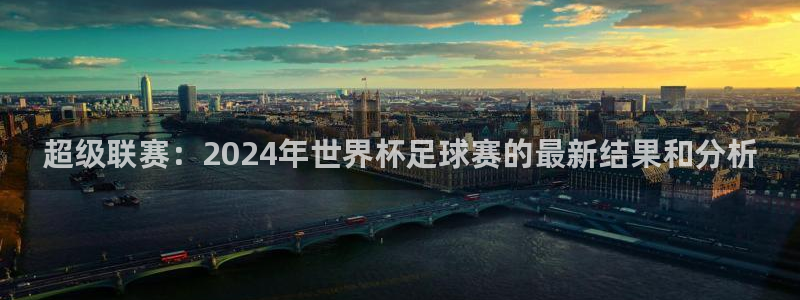 足球世界杯赛程：超级联赛：2024年世界杯足球赛的最新结果和分析
